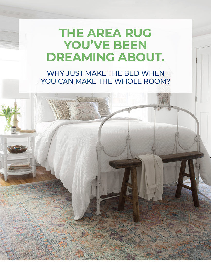 THE AREA RUG YOU’VE BEEN DREAMING ABOUT.